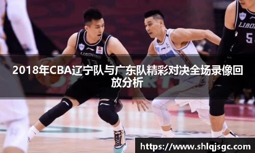 2018年CBA辽宁队与广东队精彩对决全场录像回放分析