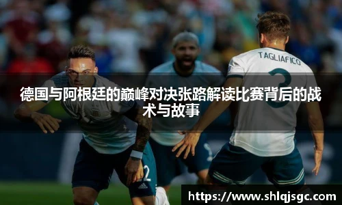 德国与阿根廷的巅峰对决张路解读比赛背后的战术与故事