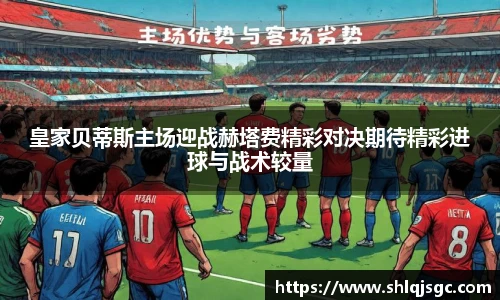 皇家贝蒂斯主场迎战赫塔费精彩对决期待精彩进球与战术较量