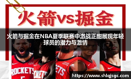 火箭与掘金在NBA夏季联赛中激战正酣展现年轻球员的潜力与激情