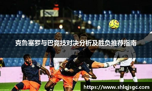 克鲁塞罗与巴竞技对决分析及胜负推荐指南