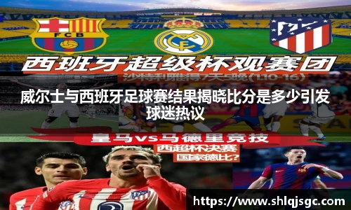 威尔士与西班牙足球赛结果揭晓比分是多少引发球迷热议